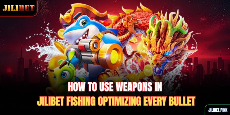 how-to-use-weapons-in-jilibet-fishing-optimizing-every-bullet