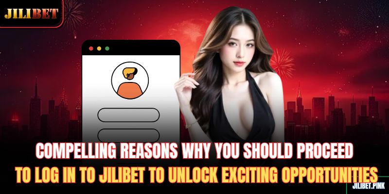 compelling-reasons-why-you-should-proceed-to-log-in-to-jilibet-to-unlock-exciting-opportunities