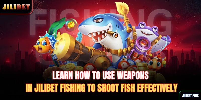 learn-how-to-use-weapons-in-jilibet-fishing-to-shoot-fish-effectively