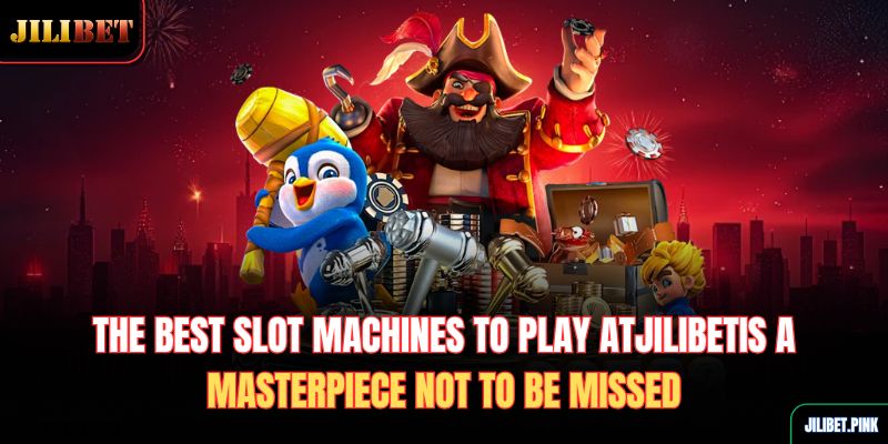 the-best-slot-machines-to-play-atjilibetis-a-masterpiece-not-to-be-missed
