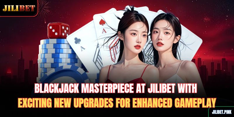 blackjack-masterpiece-at-jilibet-with-exciting-new-upgrades-for-enhanced-gameplay